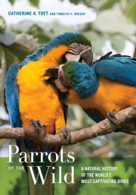 Title: Parrots of the Wild: A Natural History of the World's Most Captivating Birds, Author: Catherine A. Toft