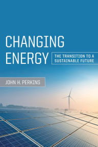 Title: Changing Energy: The Transition to a Sustainable Future, Author: John H. Perkins