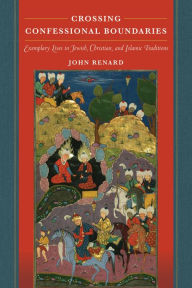 Title: Crossing Confessional Boundaries: Exemplary Lives in Jewish, Christian, and Islamic Traditions, Author: John Renard