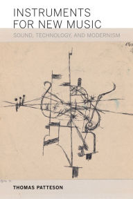 Title: Instruments for New Music: Sound, Technology, and Modernism, Author: Thomas Patteson