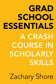 Title: Grad School Essentials: A Crash Course in Scholarly Skills, Author: Zachary Shore