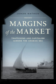 Title: Margins of the Market: Trafficking and Capitalism across the Arabian Sea, Author: Johan Mathew