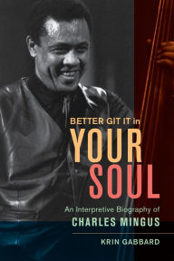 Title: Better Git It in Your Soul: An Interpretive Biography of Charles Mingus, Author: Krin Gabbard