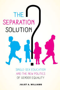 Title: The Separation Solution?: Single-Sex Education and the New Politics of Gender Equality, Author: Juliet A. Williams