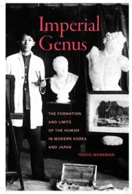 Title: Imperial Genus: The Formation and Limits of the Human in Modern Korea and Japan, Author: Travis Workman