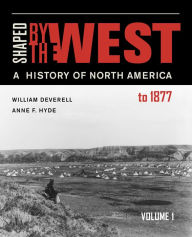Title: Shaped by the West, Volume 1: A History of North America to 1877, Author: William F. Deverell