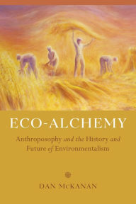 Title: Eco-Alchemy: Anthroposophy and the History and Future of Environmentalism, Author: Dan McKanan