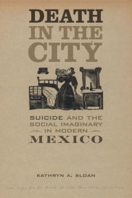 Title: Death in the City: Suicide and the Social Imaginary in Modern Mexico, Author: Kathryn A. Sloan