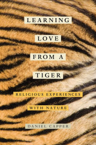 Title: Learning Love from a Tiger: Religious Experiences with Nature, Author: Daniel Capper