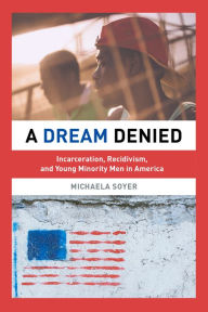 Title: A Dream Denied: Incarceration, Recidivism, and Young Minority Men in America, Author: Michaela Soyer