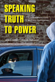 Title: Speaking Truth to Power: Confidential Informants and Police Investigations, Author: Dean A. Dabney