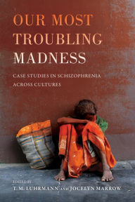 Title: Our Most Troubling Madness: Case Studies in Schizophrenia across Cultures, Author: T.M. Luhrmann