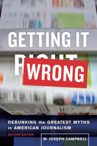 Title: Getting It Wrong: Debunking the Greatest Myths in American Journalism, Author: W. Joseph Campbell