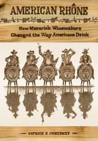 Title: American Rhone: How Maverick Winemakers Changed the Way Americans Drink, Author: Patrick J. Comiskey