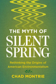 Title: The Myth of Silent Spring: Rethinking the Origins of American Environmentalism, Author: Chad Montrie