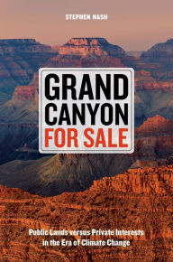 Title: Grand Canyon For Sale: Public Lands versus Private Interests in the Era of Climate Change, Author: Stephen Nash