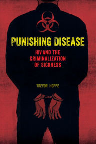 Title: Punishing Disease: HIV and the Criminalization of Sickness, Author: Trevor Hoppe