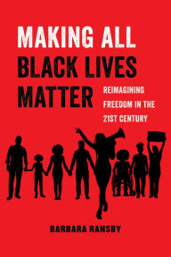 Title: Making All Black Lives Matter: Reimagining Freedom in the Twenty-First Century, Author: Barbara Ransby