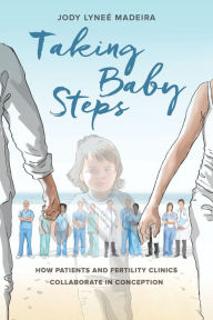 Title: Taking Baby Steps: How Patients and Fertility Clinics Collaborate in Conception, Author: Jody Lyneé Madeira