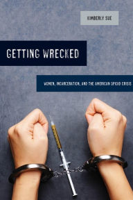Title: Getting Wrecked: Women, Incarceration, and the American Opioid Crisis, Author: Kimberly Sue