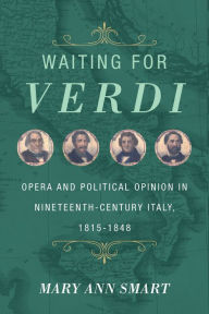 Title: Waiting for Verdi: Opera and Political Opinion in Nineteenth-Century Italy, 1815-1848, Author: Mary Ann Smart