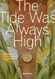 Title: The Tide Was Always High: The Music of Latin America in Los Angeles, Author: Josh Kun