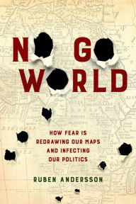 Title: No Go World: How Fear Is Redrawing Our Maps and Infecting Our Politics, Author: Ruben Andersson