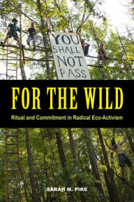 Title: For the Wild: Ritual and Commitment in Radical Eco-Activism, Author: Sarah M. Pike