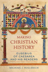 Title: Making Christian History: Eusebius of Caesarea and His Readers, Author: Michael Hollerich