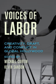 Title: Voices of Labor: Creativity, Craft, and Conflict in Global Hollywood, Author: Michael Curtin