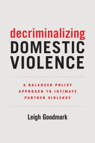 Title: Decriminalizing Domestic Violence: A Balanced Policy Approach to Intimate Partner Violence, Author: Leigh Goodmark