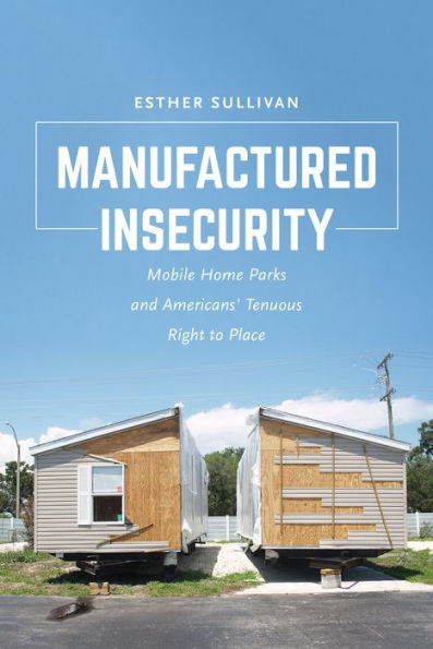Manufactured Insecurity: Mobile Home Parks and Americans' Tenuous Right to Place