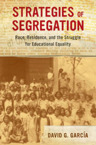 Title: Strategies of Segregation: Race, Residence, and the Struggle for Educational Equality, Author: David G. García