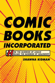Title: Comic Books Incorporated: How the Business of Comics Became the Business of Hollywood, Author: Shawna Kidman