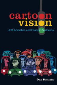 Title: Cartoon Vision: UPA Animation and Postwar Aesthetics, Author: Dan Bashara