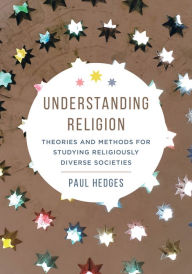 Title: Understanding Religion: Theories and Methods for Studying Religiously Diverse Societies, Author: Paul Michael Hedges