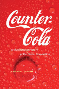 Title: Counter-Cola: A Multinational History of the Global Corporation, Author: Amanda Ciafone