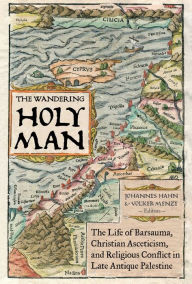 Title: The Wandering Holy Man: The Life of Barsauma, Christian Asceticism, and Religious Conflict in Late Antique Palestine, Author: Johannes Hahn