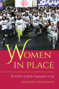 Title: Women in Place: The Politics of Gender Segregation in Iran, Author: Nazanin Shahrokni