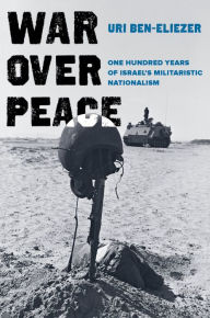 Title: War over Peace: One Hundred Years of Israel's Militaristic Nationalism, Author: Uri Ben-Eliezer