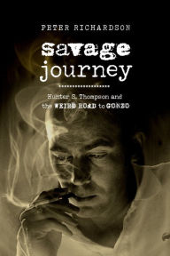 Title: Savage Journey: Hunter S. Thompson and the Weird Road to Gonzo, Author: Peter Richardson