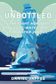Title: Unbottled: The Fight against Plastic Water and for Water Justice, Author: Daniel Jaffee