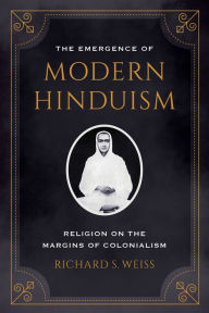 Title: The Emergence of Modern Hinduism: Religion on the Margins of Colonialism, Author: Richard S. Weiss