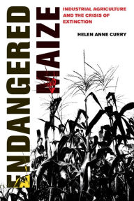 Title: Endangered Maize: Industrial Agriculture and the Crisis of Extinction, Author: Helen Anne Curry