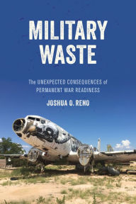 Title: Military Waste: The Unexpected Consequences of Permanent War Readiness, Author: Joshua O. Reno