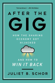 Title: After the Gig: How the Sharing Economy Got Hijacked and How to Win It Back, Author: Juliet Schor