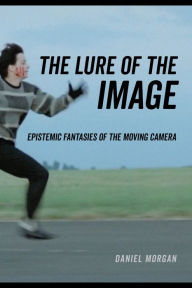 Title: The Lure of the Image: Epistemic Fantasies of the Moving Camera, Author: Daniel Morgan