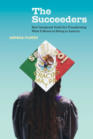 Title: The Succeeders: How Immigrant Youth Are Transforming What It Means to Belong in America, Author: Andrea Flores