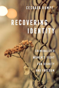 Title: Recovering Identity: Criminalized Women's Fight for Dignity and Freedom, Author: Cesraéa Rumpf