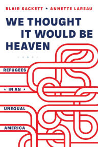 Title: We Thought It Would Be Heaven: Refugees in an Unequal America, Author: Blair Sackett